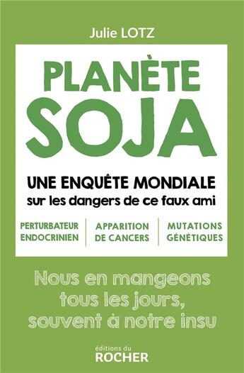 Couverture du livre « Planète soja ; une enquête mondiale sur les dangers de ce faux ami » de Julie Lotz aux éditions Rocher