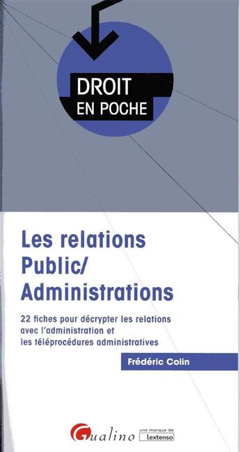 Couverture du livre « Les relations public/administrations ; 22 fiches pour décrypter les relations avec l'administration et les téléprocédures administratives » de Frederic Colin aux éditions Gualino