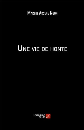 Couverture du livre « Une vie de honte » de Martin Arsene Ngon aux éditions Editions Du Net