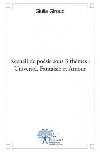 Couverture du livre « Recueil de poésie sous 3 thèmes : universel, fantaisie et amour » de Giulia Giroud aux éditions Edilivre