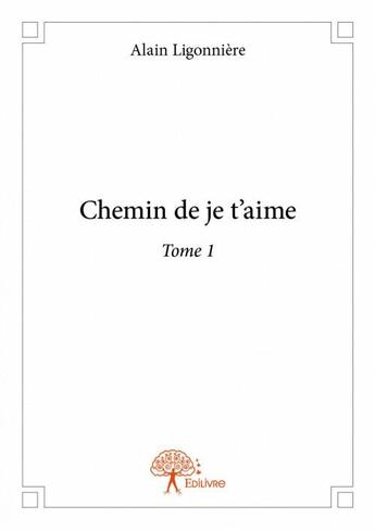 Couverture du livre « Chemin de je t'aime t.1 » de Alain Ligonniere aux éditions Edilivre