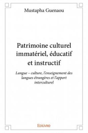 Couverture du livre « Patrimoine culturel immatériel, éducatif et instructif ; langue ; culture, l'enseignement des langues étrangères et l'apport interculturel » de Guenaou Mustapha aux éditions Edilivre