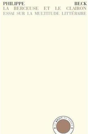 Couverture du livre « La berceuse et le clairon ; essai sur la multitude littéraire » de Philippe Beck aux éditions Le Bruit Du Temps