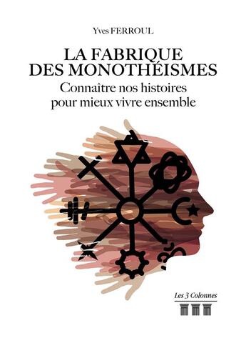 Couverture du livre « La fabrique des monothéismes ; connaître nos histoires pour mieux vivre ensemble » de Yves Ferroul aux éditions Les Trois Colonnes