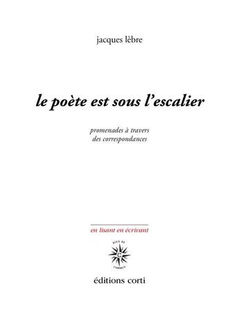 Couverture du livre « Le poète est sous l'escalier : promenade à travers des correspondances » de Jacques Lebre aux éditions Corti