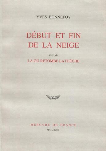 Couverture du livre « Debut et fin de la neige / la ou retombe la fleche » de Yves Bonnefoy aux éditions Mercure De France