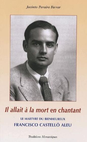 Couverture du livre « Il allait à la mort en chantant ; le martyre du bienheureux Francisco Castello Aleu » de Jacinto Peraire Ferrer aux éditions Traditions Monastiques