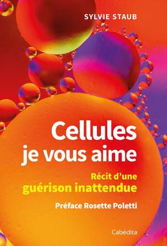 Couverture du livre « Cellules, je vous aime ; récit d'une guérison inattendue » de Sylvie Staub aux éditions Cabedita