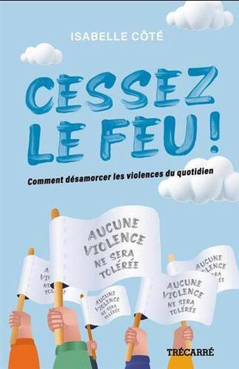 Couverture du livre « Cessez le feu ! comment désamorcer les violences du quotidien » de Isabelle Cote aux éditions Trecarre