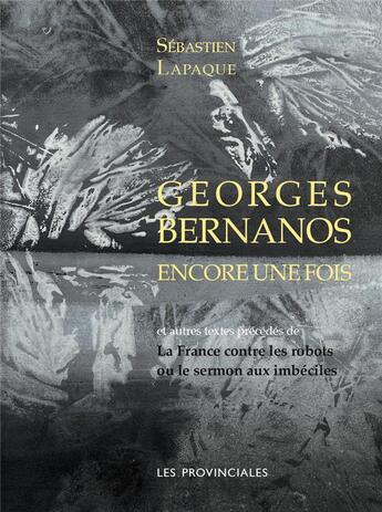 Couverture du livre « Georges Bernanos encore une fois ; la France contre les robots ou le sermon aux imbéciles » de Sebastien Lapaque aux éditions Les Provinciales