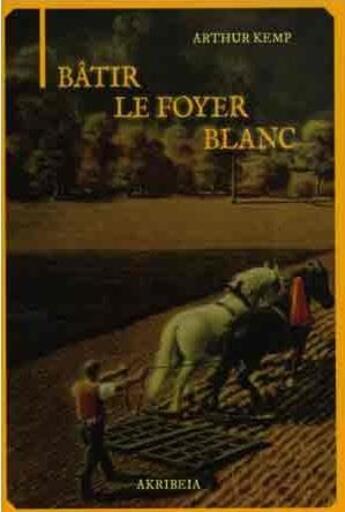 Couverture du livre « Bâtir le foyer blanc : une stratégie de survie pour les Européens devant le flot montant des peuples de couleur » de Arthur Kemp aux éditions Akribeia