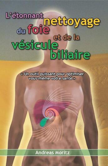 Couverture du livre « L'étonnant nettoyage du foie et de la vésicule biliaire ; un outil puissant pour optimiser vous-même votre santé » de Andreas Moritz aux éditions Nature Et Partage