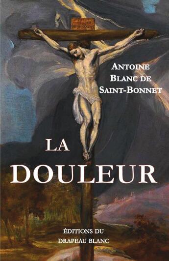 Couverture du livre « La douleur » de Antoine Blanc De Saint-Bonne aux éditions Le Drapeau Blanc