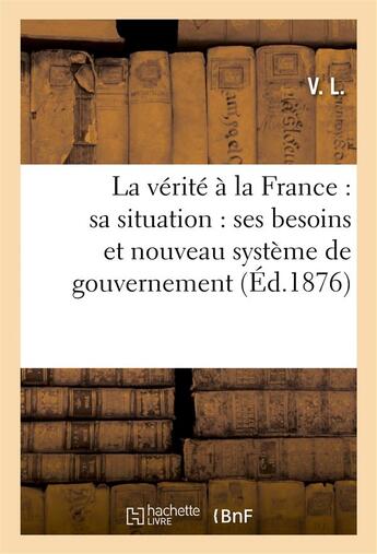 Couverture du livre « La verite a la france : sa situation : ses besoins et nouveau systeme de gouvernement » de Couderc aux éditions Hachette Bnf