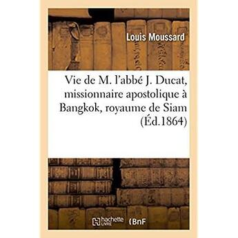 Couverture du livre « Vie de m. l'abbe j. ducat, missionnaire apostolique a bangkok, royaume de siam » de Moussard Louis aux éditions Hachette Bnf