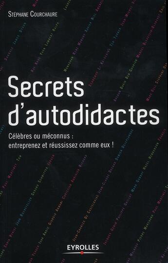 Couverture du livre « Secrets d'autodidactes ; célèbres et méconnus : entreprenez et réussissez comme eux ! » de Stephane Courchaure aux éditions Eyrolles