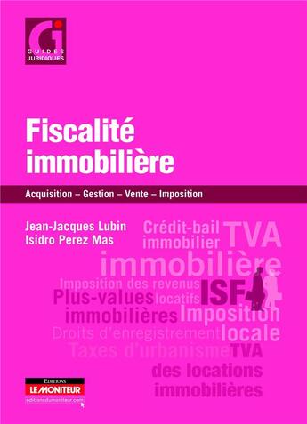 Couverture du livre « Fiscalité immobilière ; acquisition, gestion, vente, imposition » de Isidro Perez Mas et Jean-Jacques Lubin aux éditions Le Moniteur