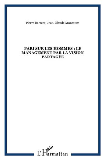 Couverture du livre « Pari sur les hommes ; le management par la vision partagée » de Pierre Barrere et Jean-Claude Montauze aux éditions L'harmattan