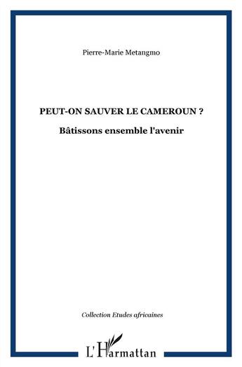 Couverture du livre « Peut-on sauver le Cameroun ? bâtissons ensemble l'avenir » de Pierre-Marie Metangmo aux éditions L'harmattan