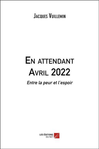 Couverture du livre « En attendant avril 2022 : entre la peur et l'espoir » de Jacques Vuillemin aux éditions Editions Du Net