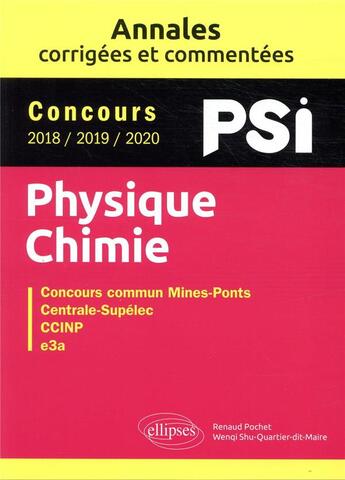 Couverture du livre « Physique-chimie PSI ; annales corrigees et commentées concours 2018/2019/2020 » de Renaud Pochet et Wenqi Shu-Quartier-Dit-Maire aux éditions Ellipses