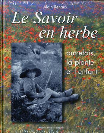 Couverture du livre « Le savoir en herbe - autrefois, la plante et l'enfant » de Alain Renaux aux éditions Nouvelles Presses Du Languedoc