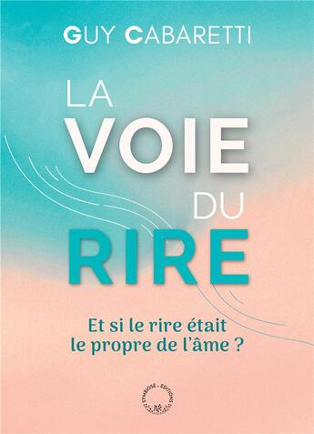 Couverture du livre « La voie du rire : et si le rire etait le propre de l'âme ? » de Guy Cabaretti aux éditions Symbiose