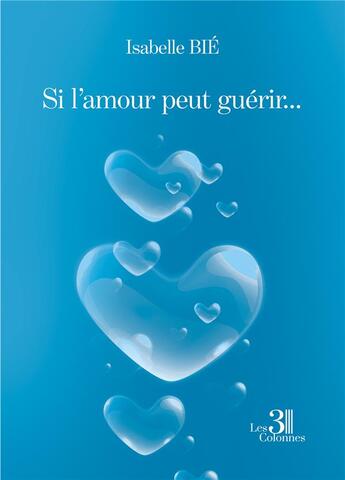 Couverture du livre « Si l'amour peut guérir... » de Isabelle Bie aux éditions Les Trois Colonnes