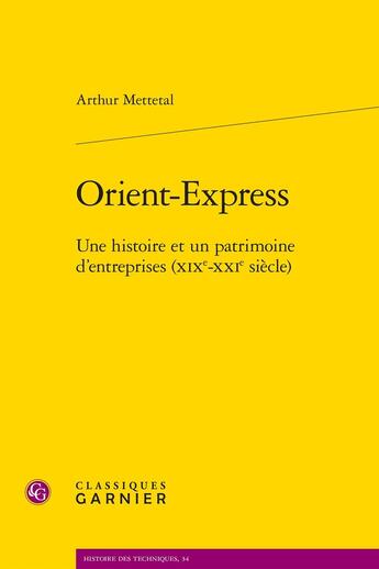 Couverture du livre « Orient-Express : Une histoire et un patrimoine d'entreprises (XIXe-XXIe siècle) » de Arthur Mettetal aux éditions Classiques Garnier