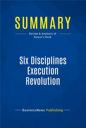 Couverture du livre « Summary : six disciplines execution revolution (review and analysis of Harpst's book) » de  aux éditions Business Book Summaries