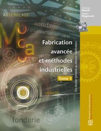 Couverture du livre « Fabrication avancée et méthodes industrielles Tome 1 ; du dossier produit au dossier fabrication » de Christian Mascle et Walery Wygowski aux éditions Ecole Polytechnique De Montreal