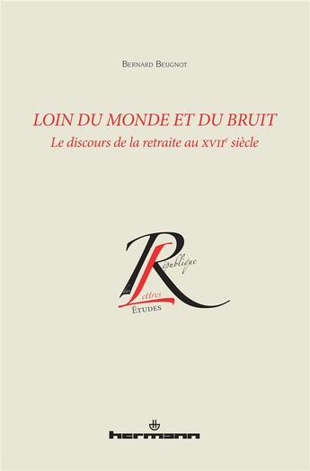 Couverture du livre « Loin du monde et loin du bruit ; le discours de la retraite au XVIIe siècle » de Bernard Beugnot aux éditions Hermann