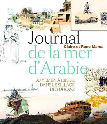 Couverture du livre « Journal de la mer d'Arabie ; voyage du Yémen à l'Inde, dans le sillage des dhows » de Claire Marca et Reno Marca aux éditions La Martiniere