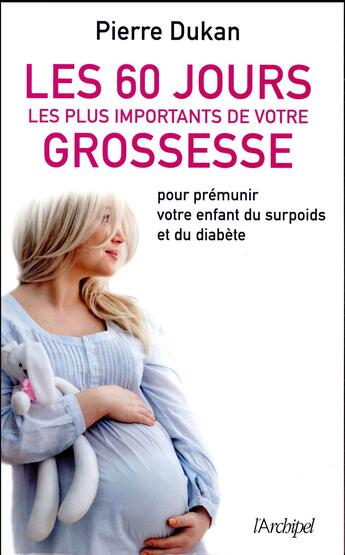 Couverture du livre « Les 60 jours les plus importants de votre grossesse ; pour prémunir votre enfant du surpoids et du diabète » de Pierre Dukan aux éditions Archipel