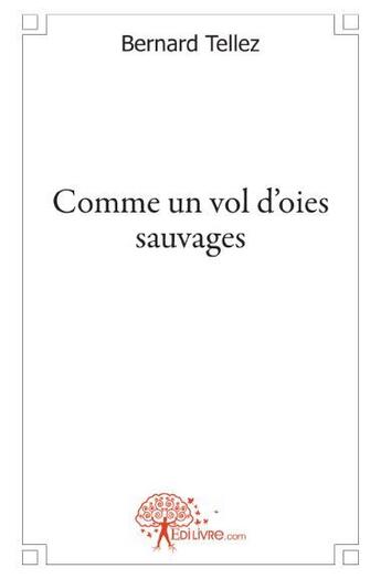 Couverture du livre « Comme un vol d'oies sauvages » de Bernard Tellez aux éditions Edilivre