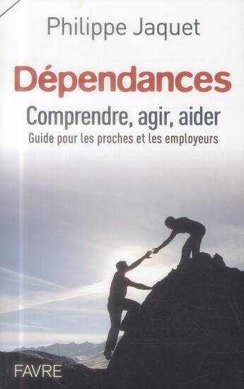 Couverture du livre « Dépendances ; comprendre, agir, aider » de Philippe Jaquet aux éditions Favre