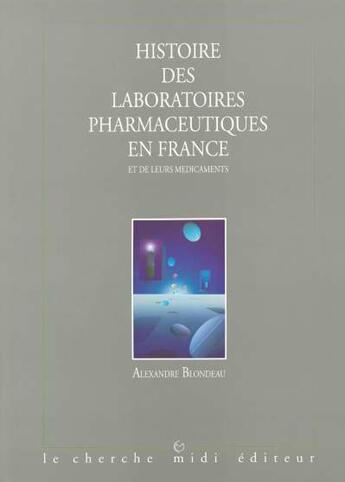 Couverture du livre « Histoire des laboratoires pharmaceutiques en france et de leurs medicaments - tome 1 - vol01 » de Blondeau Alexandre aux éditions Cherche Midi