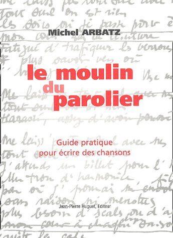 Couverture du livre « Le moulin du parolier ; guide pratique pour écrire des chansons » de Michel Arbatz aux éditions Jean Pierre Huguet