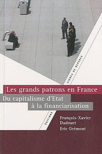 Couverture du livre « Les grands patrons en France ; du capitalisme d'Etat à la financiarisation » de Francois-Xavier Dudouet et Eric Gremont aux éditions Lignes De Reperes