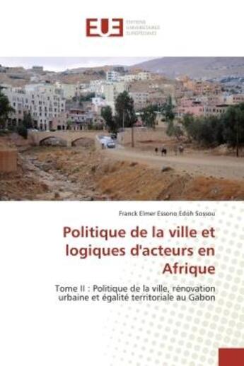 Couverture du livre « Politique de la ville et logiques d'acteurs en Afrique : Tome II : Politique de la ville, rénovation urbaine et égalité territoriale au Gabon » de Franck Edoh aux éditions Editions Universitaires Europeennes