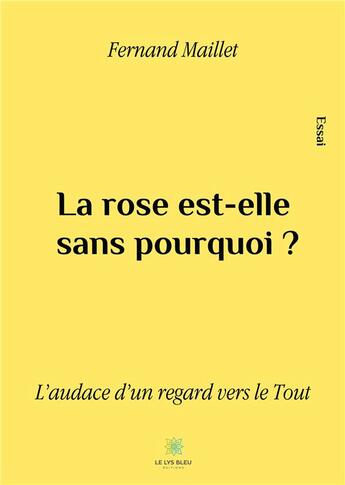 Couverture du livre « La rose est-elle sans pourquoi ? l'audace d'un regard vers le tout » de Fernand Maillet aux éditions Le Lys Bleu