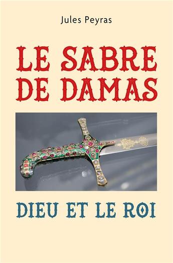 Couverture du livre « Le sabre de damas : Dieu et le roi » de Jules Peyras aux éditions Librinova