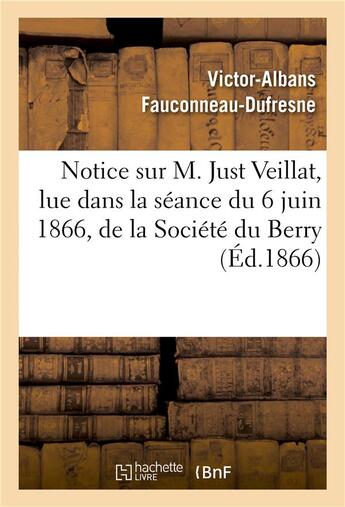 Couverture du livre « Notice sur m. just veillat, lue dans la seance du 6 juin 1866, de la societe du berry » de Fauconneau-Dufresne aux éditions Hachette Bnf