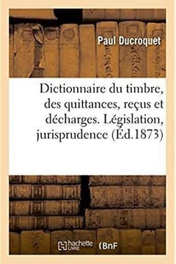 Couverture du livre « Dictionnaire du timbre, des quittances, recus et decharges. legislation, jurisprudence » de Ducroquet Paul aux éditions Hachette Bnf