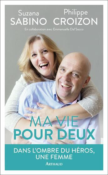 Couverture du livre « Ma vie pour deux ; dans l'ombre du héros, une femme » de Philippe Croizon et Suzana Sabino aux éditions Arthaud