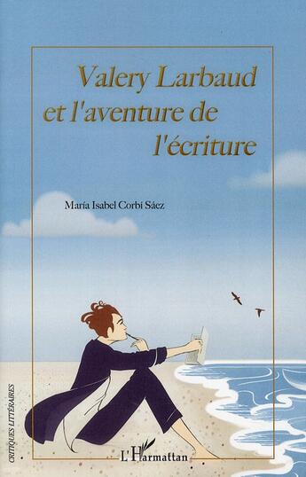 Couverture du livre « Valery Larbaud et l'aventure de l'écriture » de Maria Isabel Corbi Saez aux éditions L'harmattan