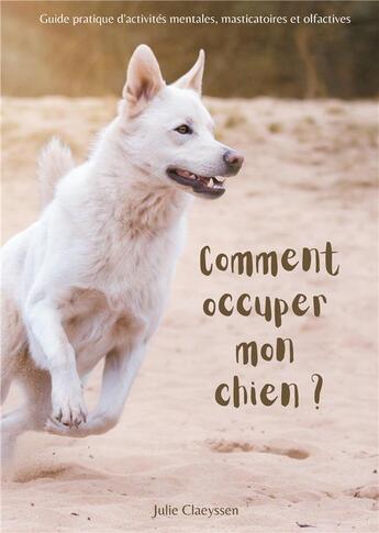 Couverture du livre « Comment occuper mon chien ? guide pratique d'activités masticatoires, olfactives et mentales » de Julie Claeyssen aux éditions Books On Demand