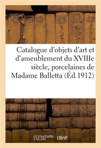 Couverture du livre « Catalogue d'objets d'art et d'ameublement du XVIIIe siècle et autres, porcelaines de Sèvres : pâte tendre, et de Saxe, tableaux anciens et modernes de Madame Balletta » de Georges Guillaume et Jules-Eugène Féral aux éditions Hachette Bnf