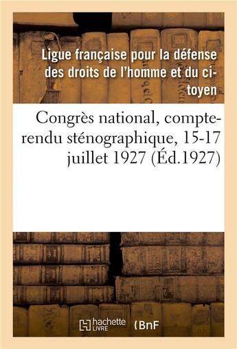 Couverture du livre « Congrès national, compte-rendu sténographique, 15-17 juillet 1927 » de Ligue Francaise Pour La Defense Des Droits De L'Homme Et Du Citoyen aux éditions Hachette Bnf