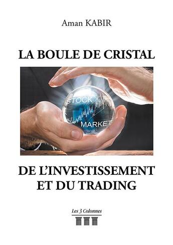 Couverture du livre « La boule de cristal de l'Investissement et du trading » de Aman Kabir aux éditions Les Trois Colonnes